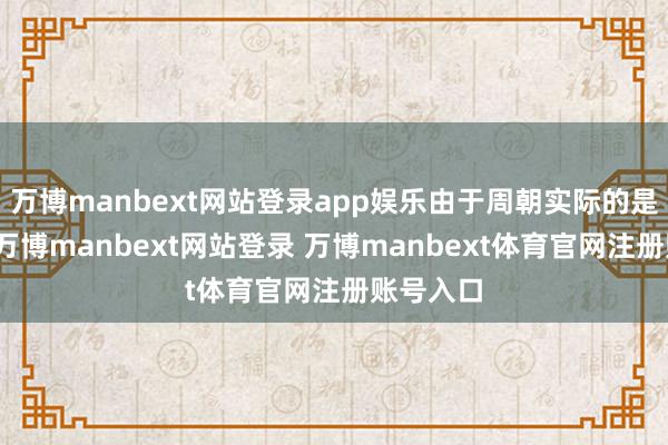 万博manbext网站登录app娱乐由于周朝实际的是分封制-万博manbext网站登录 万博manbext体育官网注册账号入口