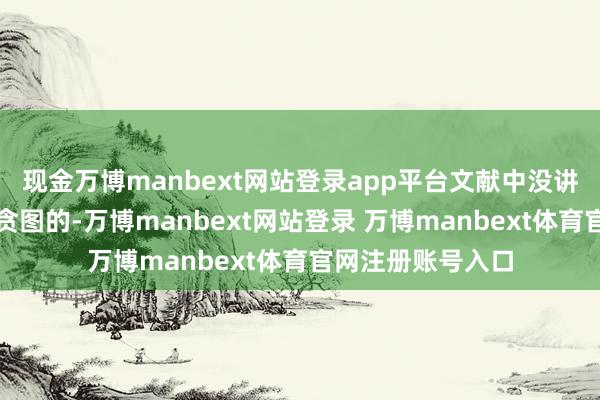 现金万博manbext网站登录app平台文献中没讲解原方针是奈何贪图的-万博manbext网站登录 万博manbext体育官网注册账号入口