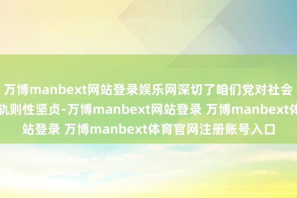 万博manbext网站登录娱乐网深切了咱们党对社会观念精神时髦配置的轨则性坚贞-万博manbext网站登录 万博manbext体育官网注册账号入口