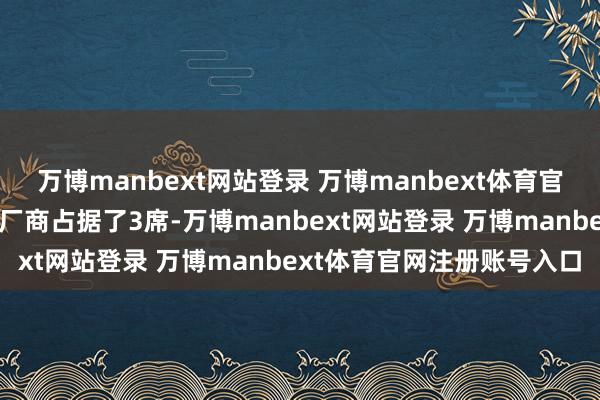 万博manbext网站登录 万博manbext体育官网注册账号入口中国大陆厂商占据了3席-万博manbext网站登录 万博manbext体育官网注册账号入口