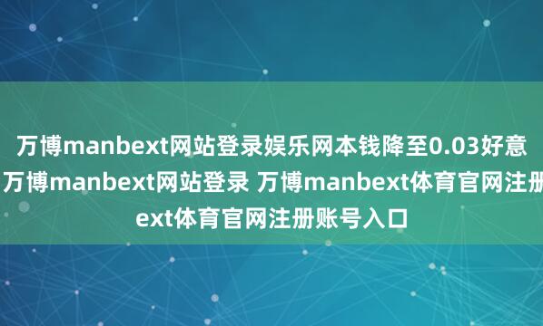 万博manbext网站登录娱乐网本钱降至0.03好意思元/GB-万博manbext网站登录 万博manbext体育官网注册账号入口