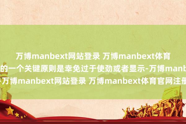 万博manbext网站登录 万博manbext体育官网注册账号入口穿搭上的一个关键原则是幸免过于使劲或者显示-万博manbext网站登录 万博manbext体育官网注册账号入口