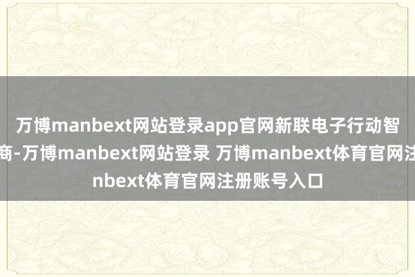 万博manbext网站登录app官网新联电子行动智能电网供应商-万博manbext网站登录 万博manbext体育官网注册账号入口