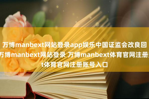 万博manbext网站登录app娱乐中国证监会改良回购规章-万博manbext网站登录 万博manbext体育官网注册账号入口