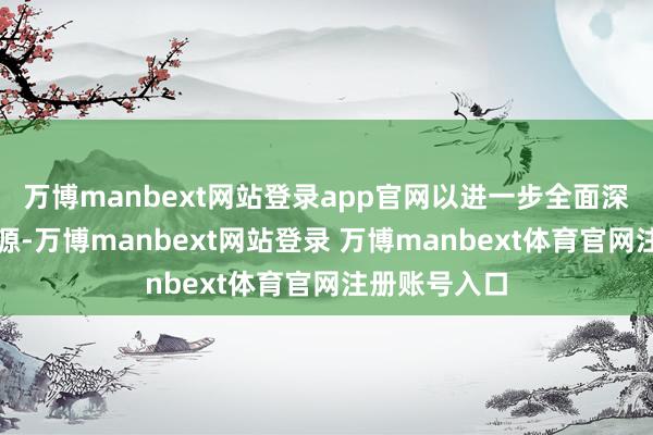 万博manbext网站登录app官网以进一步全面深化立异为能源-万博manbext网站登录 万博manbext体育官网注册账号入口