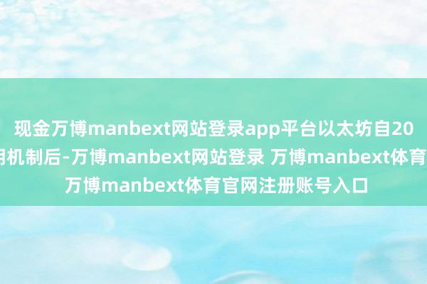 现金万博manbext网站登录app平台以太坊自2022年转向职权讲明机制后-万博manbext网站登录 万博manbext体育官网注册账号入口