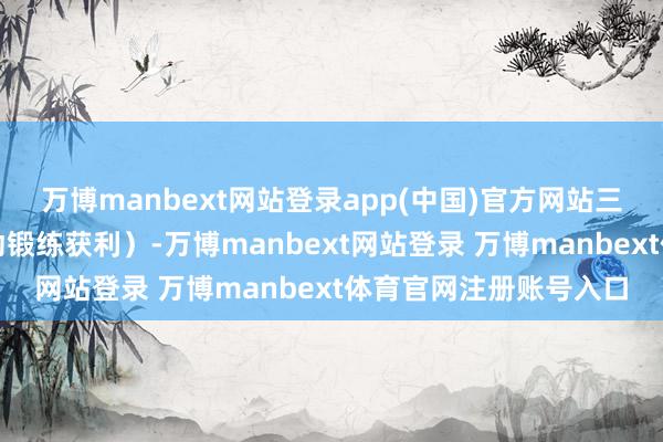 万博manbext网站登录app(中国)官方网站三候禾乃登（农作物开动锻练获利）-万博manbext网站登录 万博manbext体育官网注册账号入口
