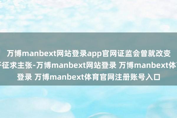 万博manbext网站登录app官网证监会曾就改变《礼貌》向社会公开征求主张-万博manbext网站登录 万博manbext体育官网注册账号入口