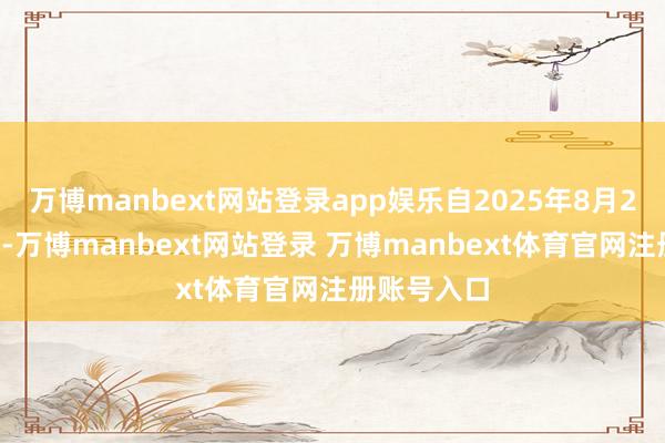 万博manbext网站登录app娱乐自2025年8月22日起奉行-万博manbext网站登录 万博manbext体育官网注册账号入口