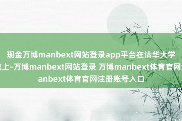 现金万博manbext网站登录app平台在清华大学重生开学讲座上-万博manbext网站登录 万博manbext体育官网注册账号入口