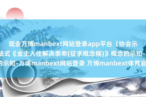 现金万博manbext网站登录app平台【协会示知】对于公开征求团体法式《业主入住解决表率(征求概念稿)》概念的示知-万博manbext网站登录 万博manbext体育官网注册账号入口