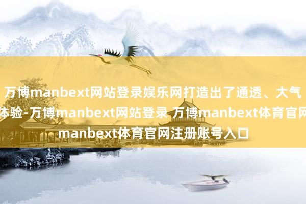 万博manbext网站登录娱乐网打造出了通透、大气、亮堂的入住体验-万博manbext网站登录 万博manbext体育官网注册账号入口