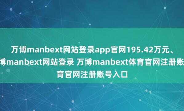 万博manbext网站登录app官网195.42万元、71-万博manbext网站登录 万博manbext体育官网注册账号入口