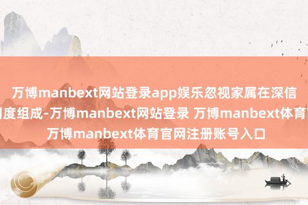 万博manbext网站登录app娱乐忽视家属在深信决策前详备了解用度组成-万博manbext网站登录 万博manbext体育官网注册账号入口
