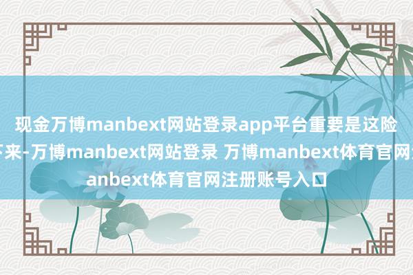 现金万博manbext网站登录app平台重要是这险峻限一批定下来-万博manbext网站登录 万博manbext体育官网注册账号入口