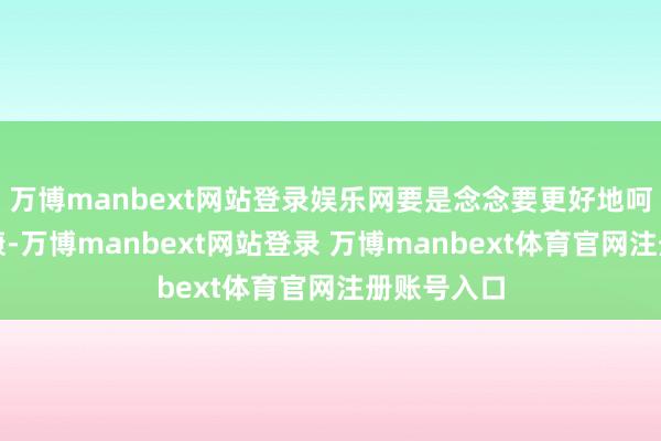 万博manbext网站登录娱乐网要是念念要更好地呵护自身健康-万博manbext网站登录 万博manbext体育官网注册账号入口