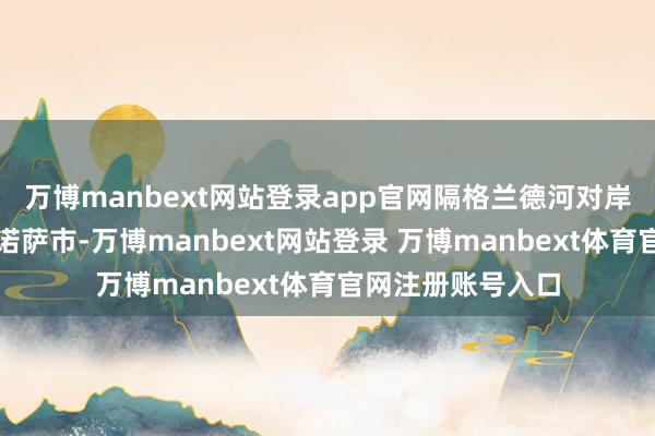 万博manbext网站登录app官网隔格兰德河对岸就是墨西哥的雷诺萨市-万博manbext网站登录 万博manbext体育官网注册账号入口