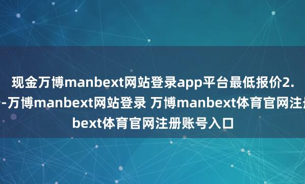 现金万博manbext网站登录app平台最低报价2.40元/公斤-万博manbext网站登录 万博manbext体育官网注册账号入口