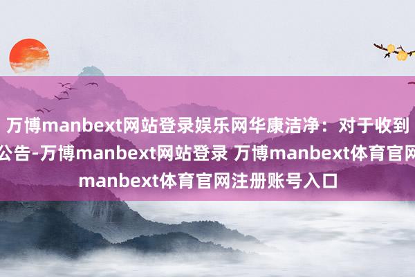 万博manbext网站登录娱乐网华康洁净：对于收到中选示知书的公告-万博manbext网站登录 万博manbext体育官网注册账号入口