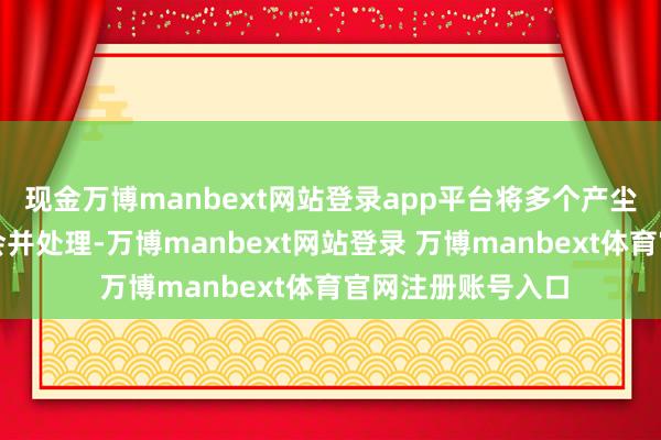 现金万博manbext网站登录app平台将多个产尘点的粉尘荟萃集会并处理-万博manbext网站登录 万博manbext体育官网注册账号入口