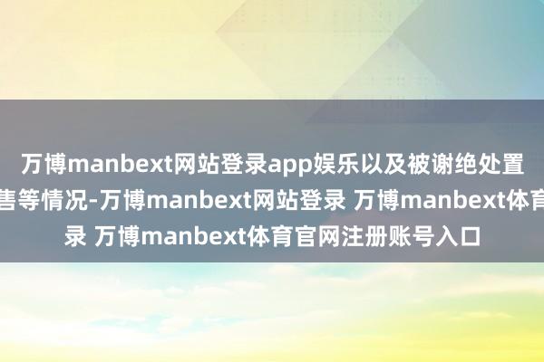 万博manbext网站登录app娱乐以及被谢绝处置的金钱是否已被出售等情况-万博manbext网站登录 万博manbext体育官网注册账号入口