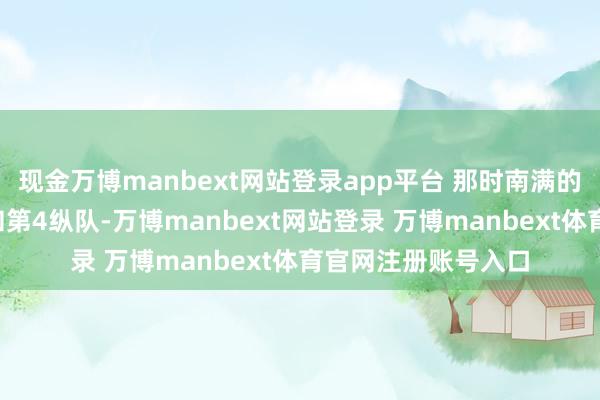 现金万博manbext网站登录app平台 那时南满的主要队伍只消第3和第4纵队-万博manbext网站登录 万博manbext体育官网注册账号入口