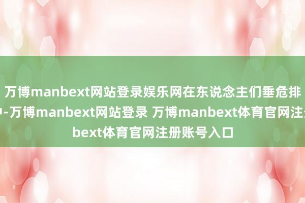 万博manbext网站登录娱乐网在东说念主们垂危排水的经由中-万博manbext网站登录 万博manbext体育官网注册账号入口