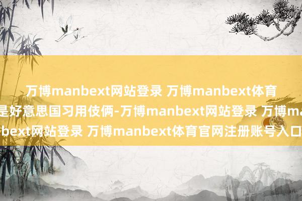 万博manbext网站登录 万博manbext体育官网注册账号入口这即是好意思国习用伎俩-万博manbext网站登录 万博manbext体育官网注册账号入口