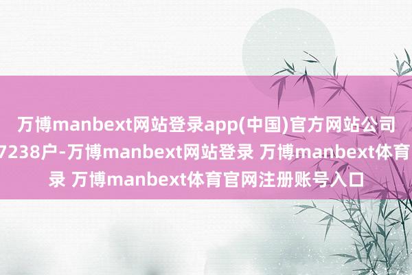 万博manbext网站登录app(中国)官方网站公司的鞭策总户数是17238户-万博manbext网站登录 万博manbext体育官网注册账号入口